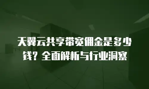 天翼云共享带宽佣金是多少钱？全面解析与行业洞察
