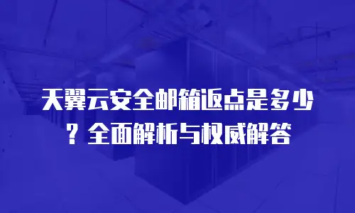天翼云安全邮箱返点是多少？全面解析与权威解答