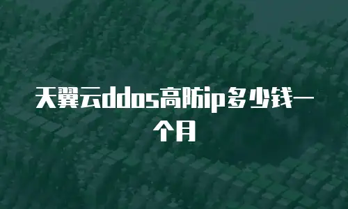 天翼云ddos高防ip多少钱一个月