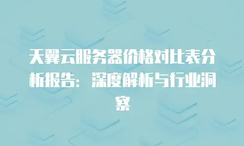 天翼云服务器价格对比表分析报告：深度解析与行业洞察