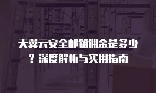 天翼云安全邮箱佣金是多少？深度解析与实用指南