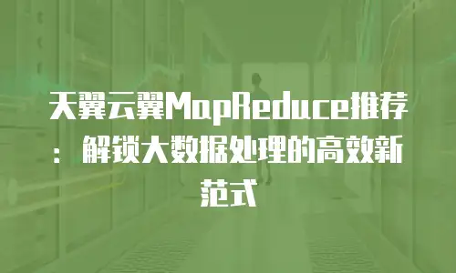 天翼云翼MapReduce推荐：解锁大数据处理的高效新范式