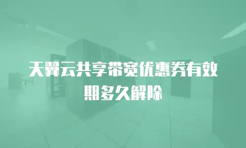 天翼云共享带宽优惠券有效期多久解除