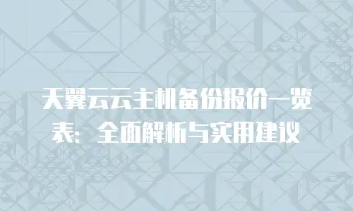 天翼云云主机备份报价一览表：全面解析与实用建议