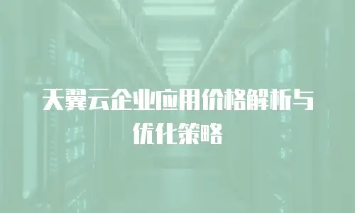 天翼云企业应用价格解析与优化策略