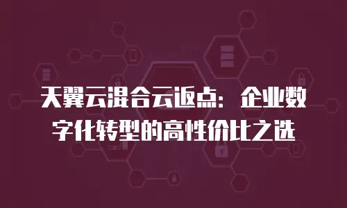 天翼云混合云返点：企业数字化转型的高性价比之选