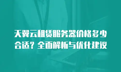 天翼云租赁服务器价格多少合适？全面解析与优化建议
