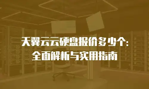 天翼云云硬盘报价多少个：全面解析与实用指南