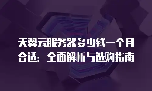 天翼云服务器多少钱一个月合适：全面解析与选购指南