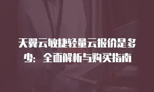 天翼云敏捷轻量云报价是多少：全面解析与购买指南