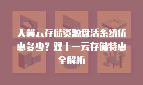 天翼云存储资源盘活系统优惠多少？双十一云存储特惠全解析
