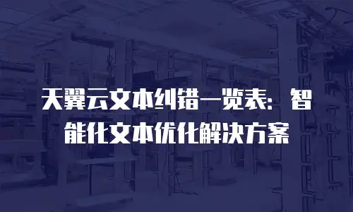 天翼云文本纠错一览表：智能化文本优化解决方案