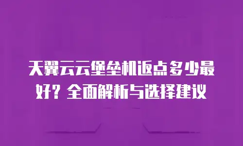 天翼云云堡垒机返点多少最好？全面解析与选择建议