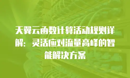 天翼云函数计算活动规则详解：灵活应对流量高峰的智能解决方案