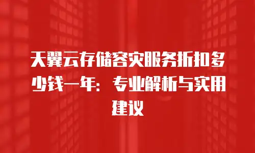 天翼云存储容灾服务折扣多少钱一年：专业解析与实用建议