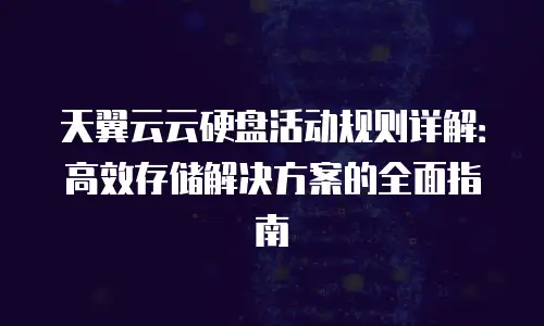 天翼云云硬盘活动规则详解：高效存储解决方案的全面指南