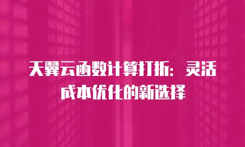 天翼云函数计算打折：灵活成本优化的新选择