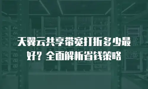 天翼云共享带宽打折多少最好？全面解析省钱策略