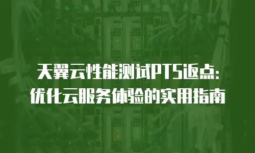 天翼云性能测试PTS返点：优化云服务体验的实用指南