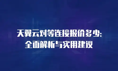天翼云对等连接报价多少：全面解析与实用建议