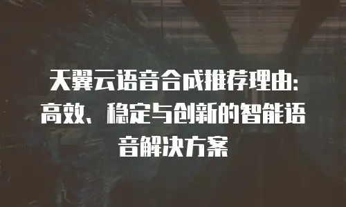 天翼云语音合成推荐理由：高效、稳定与创新的智能语音解决方案