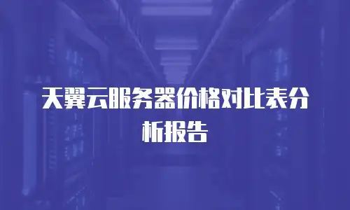天翼云服务器价格对比表分析报告