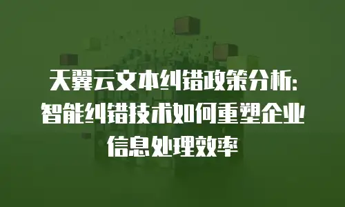 天翼云文本纠错政策分析：智能纠错技术如何重塑企业信息处理效率