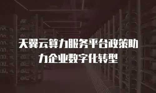 天翼云算力服务平台政策助力企业数字化转型