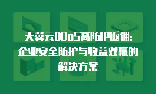 天翼云DDoS高防IP返佣：企业安全防护与收益双赢的解决方案