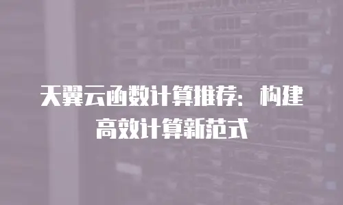 天翼云函数计算推荐：构建高效计算新范式