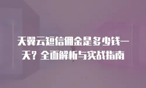 天翼云短信佣金是多少钱一天？全面解析与实战指南