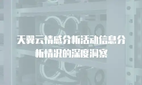 天翼云情感分析活动信息分析情况的深度洞察