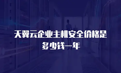天翼云企业主机安全价格是多少钱一年