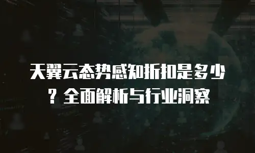 天翼云态势感知折扣是多少？全面解析与行业洞察