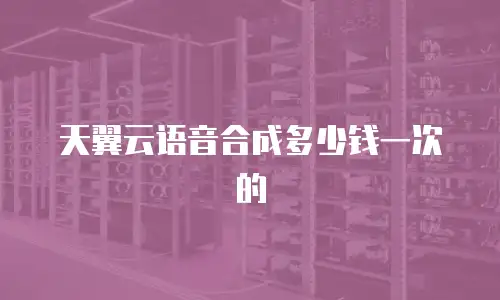 天翼云语音合成多少钱一次的