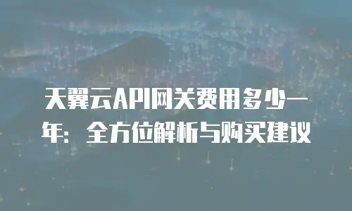 天翼云API网关费用多少一年：全方位解析与购买建议