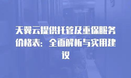 天翼云提供托管及重保服务价格表：全面解析与实用建议