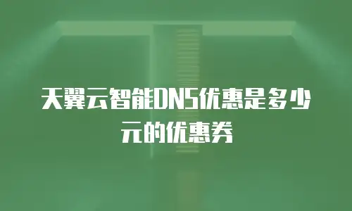 天翼云智能DNS优惠是多少元的优惠券