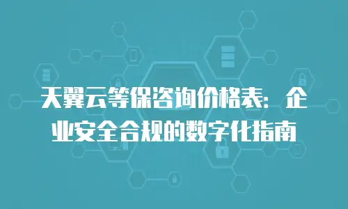 天翼云等保咨询价格表：企业安全合规的数字化指南