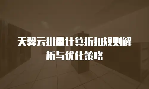 天翼云批量计算折扣规则解析与优化策略