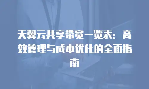 天翼云共享带宽一览表：高效管理与成本优化的全面指南