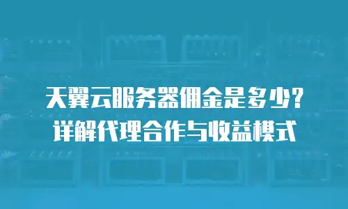 天翼云服务器佣金是多少？详解代理合作与收益模式