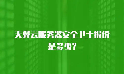 天翼云服务器安全卫士报价是多少？