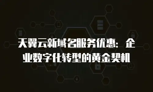 天翼云新域名服务优惠：企业数字化转型的黄金契机