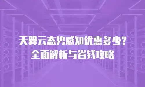 天翼云态势感知优惠多少？全面解析与省钱攻略
