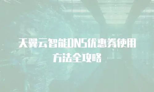 天翼云智能DNS优惠券使用方法全攻略