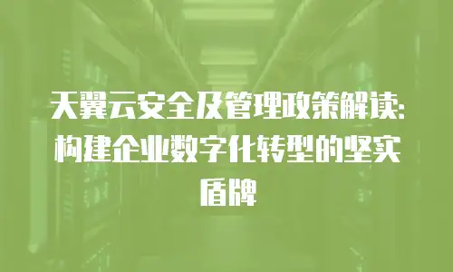 天翼云安全及管理政策解读：构建企业数字化转型的坚实盾牌