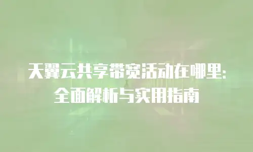 天翼云共享带宽活动在哪里：全面解析与实用指南