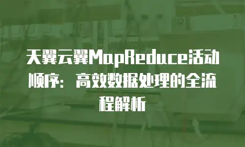 天翼云翼MapReduce活动顺序：高效数据处理的全流程解析