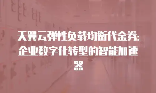 天翼云弹性负载均衡代金券：企业数字化转型的智能加速器